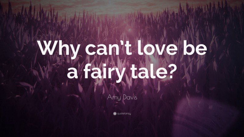 Amy Davis Quote: “Why can’t love be a fairy tale?”