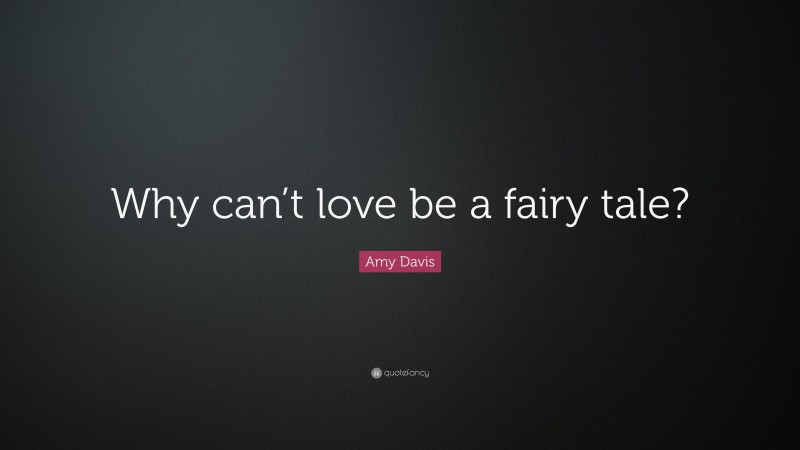 Amy Davis Quote: “Why can’t love be a fairy tale?”