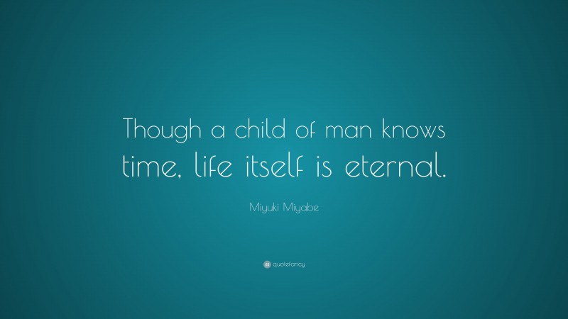 Miyuki Miyabe Quote: “Though a child of man knows time, life itself is eternal.”