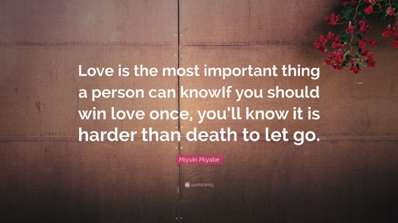 Miyuki Miyabe Quote: “Love is the most important thing a person can knowIf you should win love once, you’ll know it is harder than death to let go.”