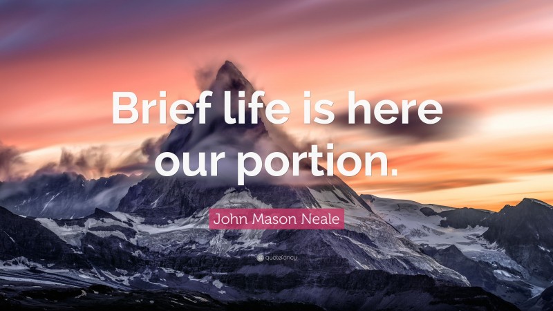 John Mason Neale Quote: “Brief life is here our portion.”