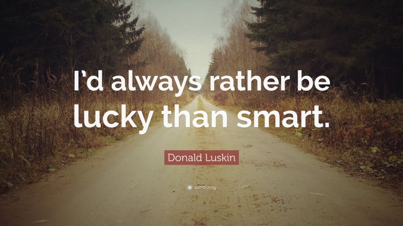Donald Luskin Quote: “I’d always rather be lucky than smart.”