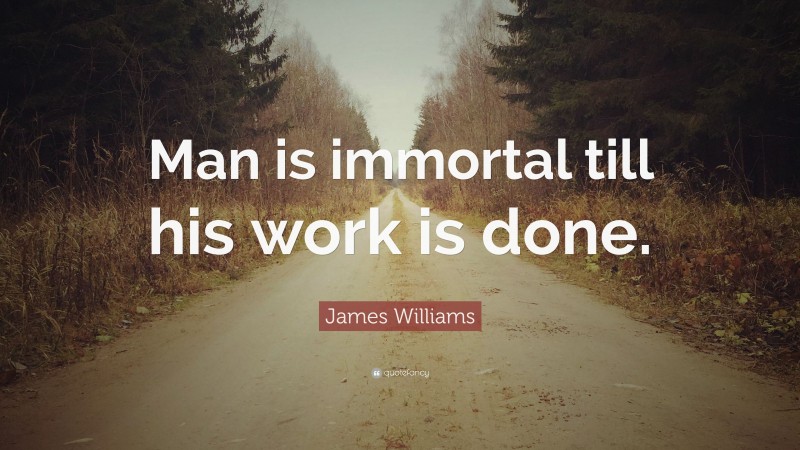 James Williams Quote: “Man is immortal till his work is done.”