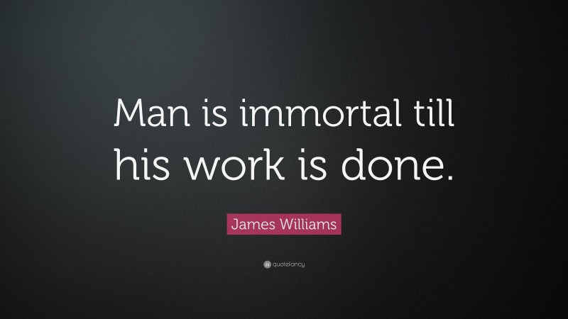 James Williams Quote: “Man is immortal till his work is done.”