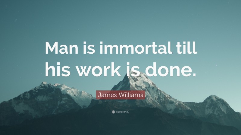 James Williams Quote: “Man is immortal till his work is done.”