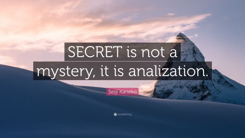 Seiji Kaneko Quote: “SECRET is not a mystery, it is analization.”