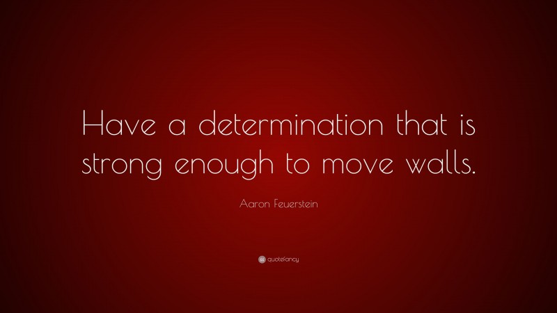 Aaron Feuerstein Quote: “Have a determination that is strong enough to move walls.”