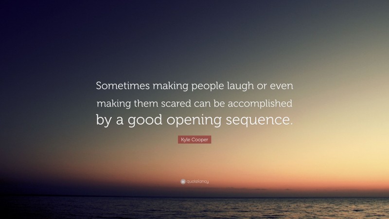 Kyle Cooper Quote: “Sometimes making people laugh or even making them scared can be accomplished by a good opening sequence.”