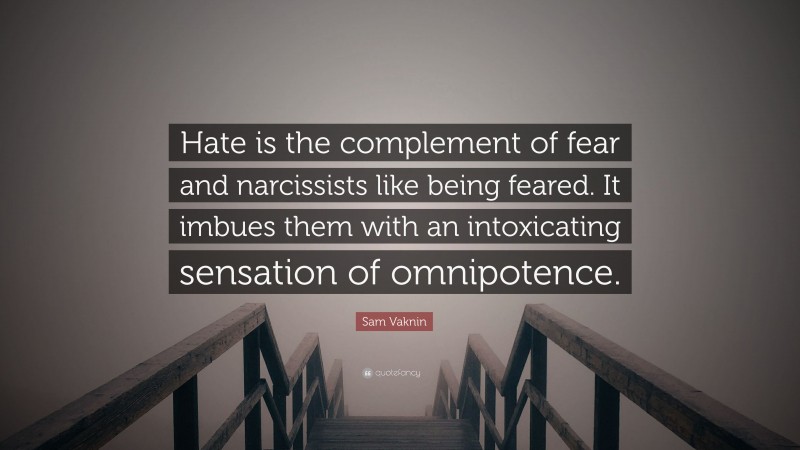 Sam Vaknin Quote: “Hate is the complement of fear and narcissists like being feared. It imbues them with an intoxicating sensation of omnipotence.”