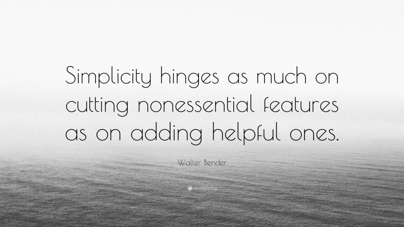 Walter Bender Quote: “Simplicity hinges as much on cutting nonessential features as on adding helpful ones.”