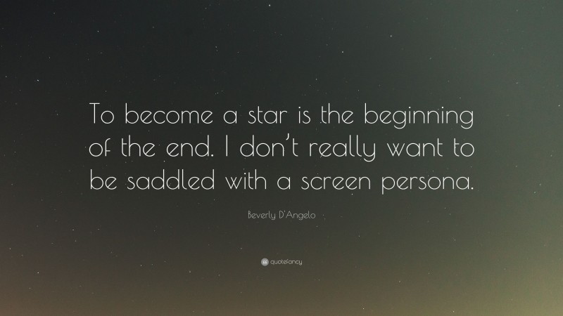 Beverly D'Angelo Quote: “To become a star is the beginning of the end. I don’t really want to be saddled with a screen persona.”