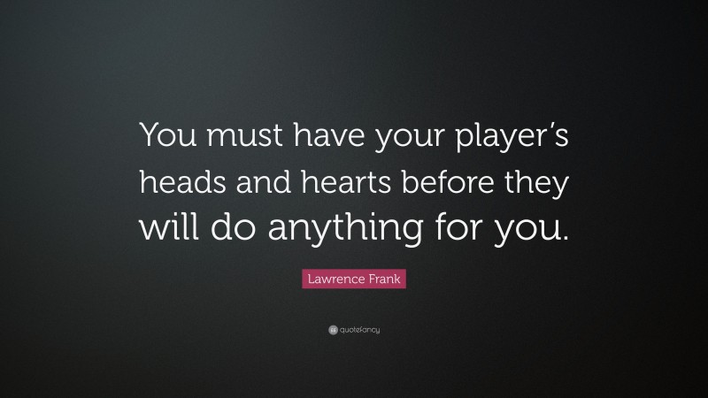 Lawrence Frank Quote: “You must have your player’s heads and hearts before they will do anything for you.”