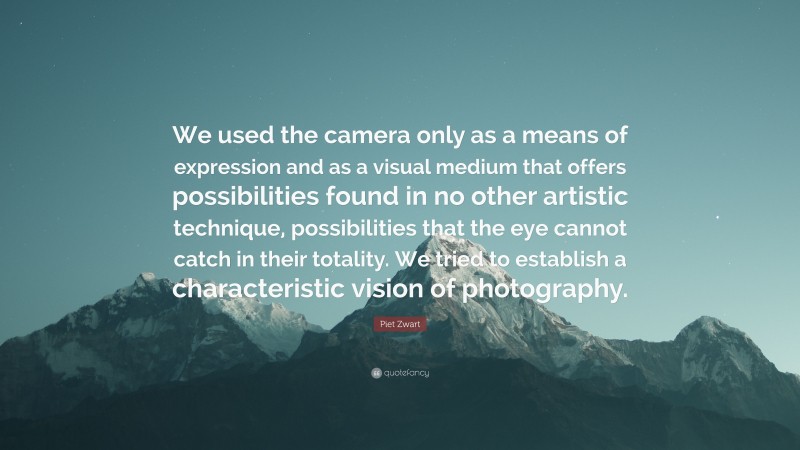 Piet Zwart Quote: “We used the camera only as a means of expression and as a visual medium that offers possibilities found in no other artistic technique, possibilities that the eye cannot catch in their totality. We tried to establish a characteristic vision of photography.”