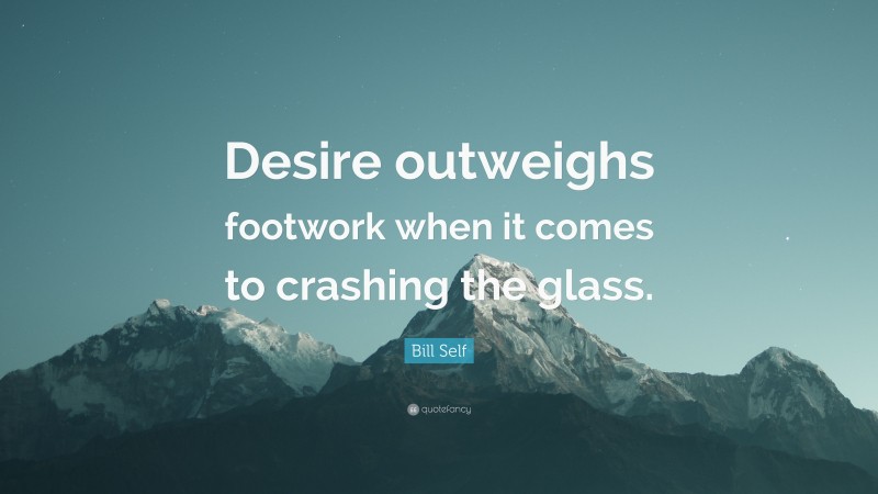 Bill Self Quote: “Desire outweighs footwork when it comes to crashing the glass.”