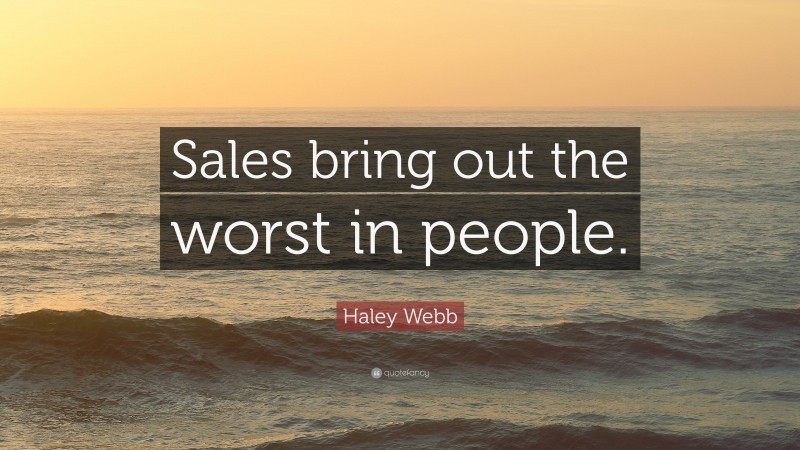 Haley Webb Quote: “Sales bring out the worst in people.”