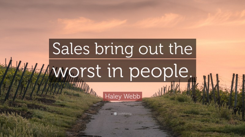 Haley Webb Quote: “Sales bring out the worst in people.”