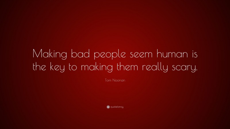 Tom Noonan Quote: “Making bad people seem human is the key to making them really scary.”