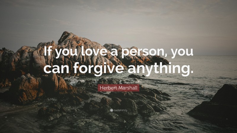Herbert Marshall Quote: “If you love a person, you can forgive anything.”