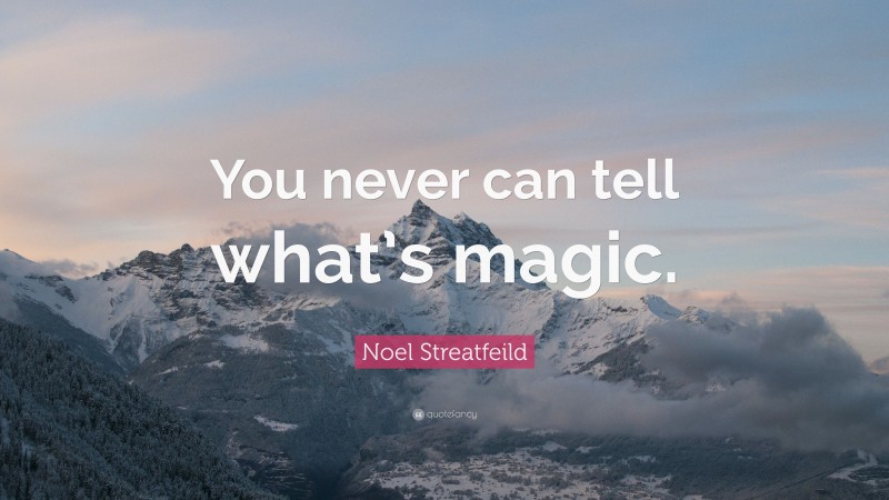 Noel Streatfeild Quote: “You never can tell what’s magic.”