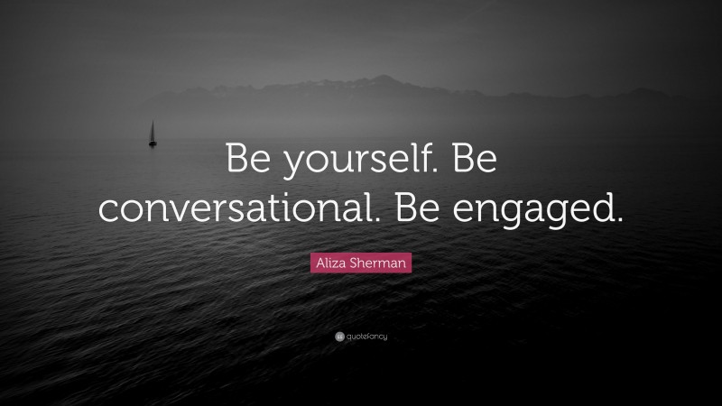 Aliza Sherman Quote: “Be yourself. Be conversational. Be engaged.”