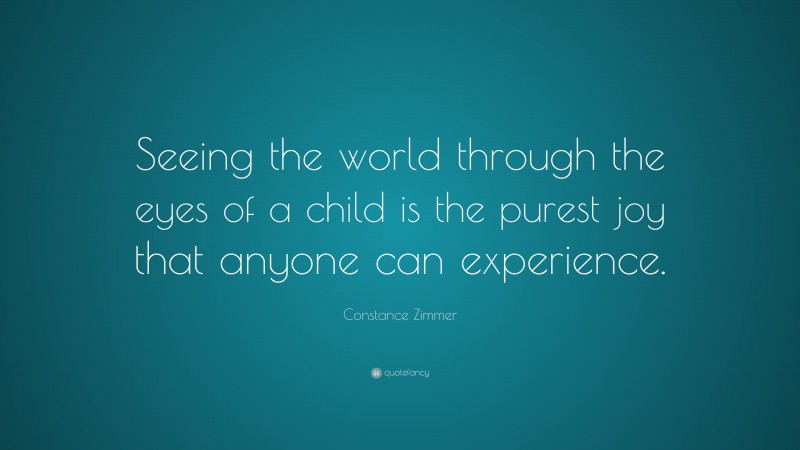 Constance Zimmer Quote: “Seeing the world through the eyes of a child is the purest joy that anyone can experience.”