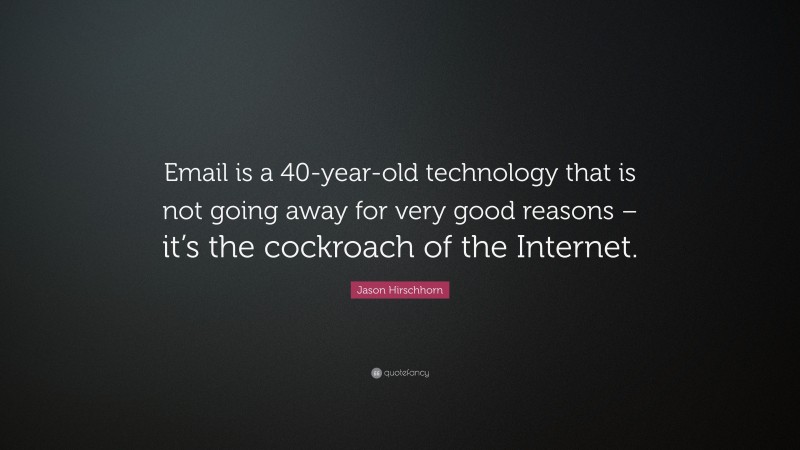 Jason Hirschhorn Quote: “Email is a 40-year-old technology that is not going away for very good reasons – it’s the cockroach of the Internet.”