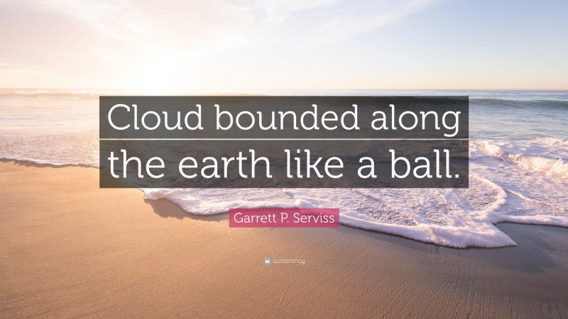 Garrett P. Serviss Quote: “Cloud bounded along the earth like a ball.”