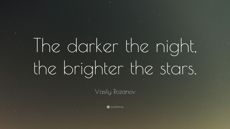 Vasily Rozanov Quote: “The darker the night, the brighter the stars.”