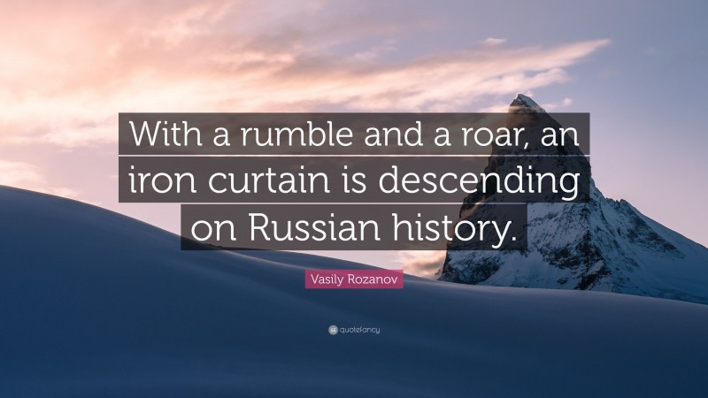 Vasily Rozanov Quote: “With a rumble and a roar, an iron curtain is descending on Russian history.”