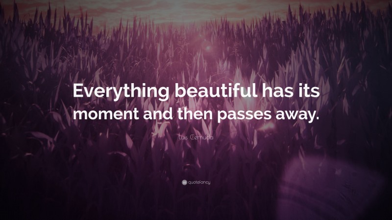 Luis Cernuda Quote: “Everything beautiful has its moment and then passes away.”