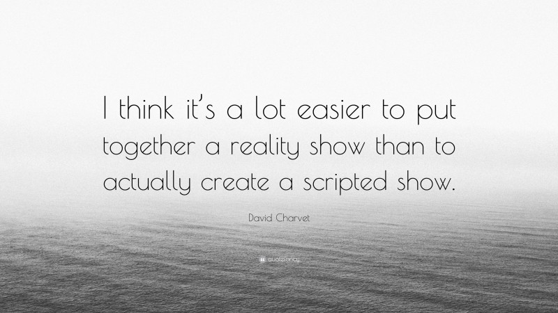 David Charvet Quote: “I think it’s a lot easier to put together a reality show than to actually create a scripted show.”