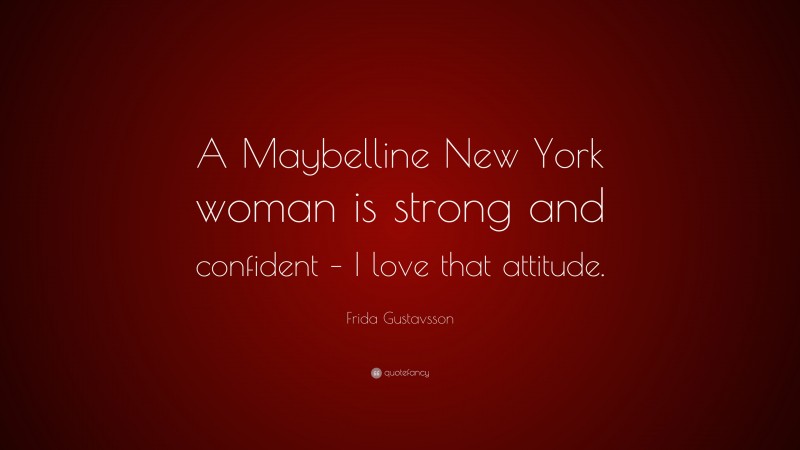 Frida Gustavsson Quote: “A Maybelline New York woman is strong and confident – I love that attitude.”