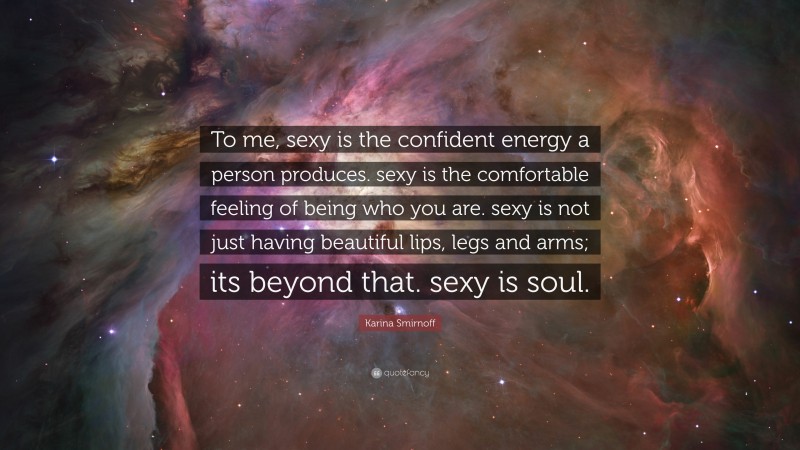 Karina Smirnoff Quote: “To me, sexy is the confident energy a person produces. sexy is the comfortable feeling of being who you are. sexy is not just having beautiful lips, legs and arms; its beyond that. sexy is soul.”