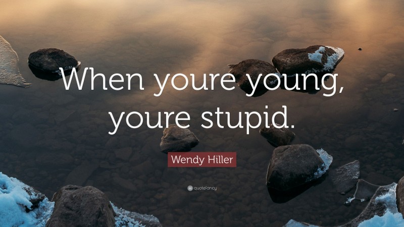 Wendy Hiller Quote: “When youre young, youre stupid.”