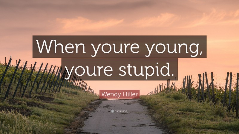Wendy Hiller Quote: “When youre young, youre stupid.”