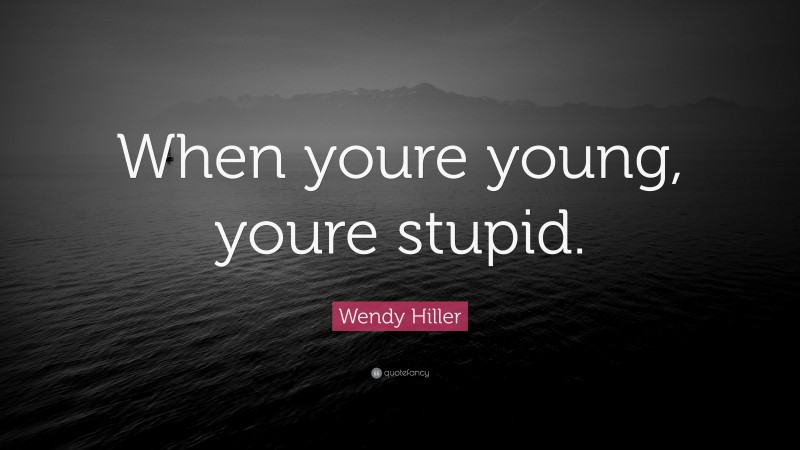 Wendy Hiller Quote: “When youre young, youre stupid.”