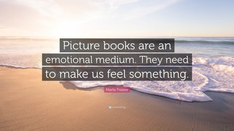 Marla Frazee Quote: “Picture books are an emotional medium. They need to make us feel something.”