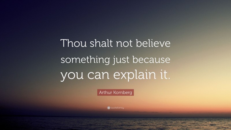 Arthur Kornberg Quote: “Thou shalt not believe something just because you can explain it.”