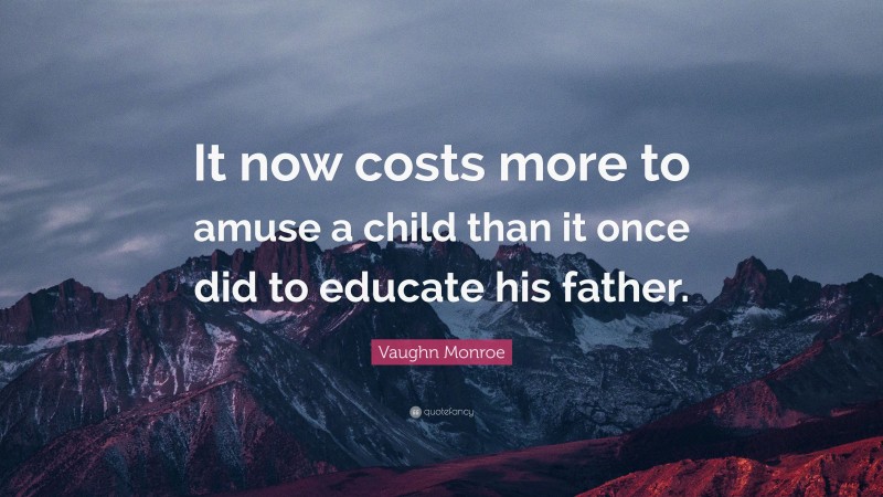 Vaughn Monroe Quote: “It now costs more to amuse a child than it once did to educate his father.”