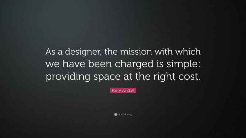 Harry von Zell Quote: “As a designer, the mission with which we have been charged is simple: providing space at the right cost.”