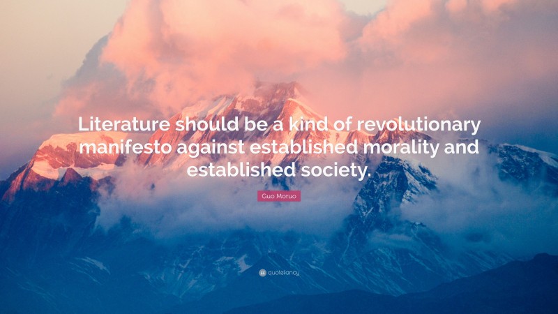 Guo Moruo Quote: “Literature should be a kind of revolutionary manifesto against established morality and established society.”
