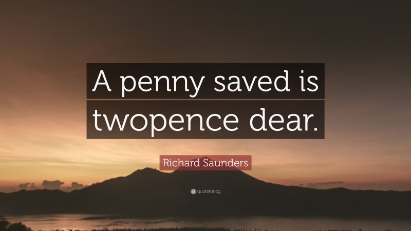 Richard Saunders Quote: “A penny saved is twopence dear.”
