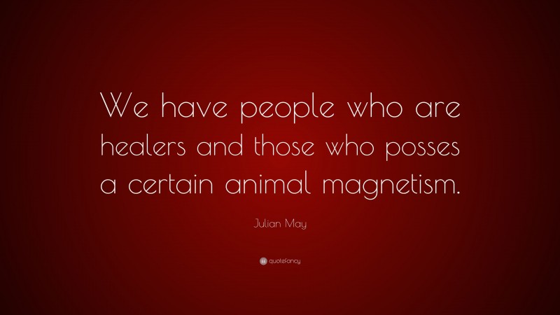 Julian May Quote: “We have people who are healers and those who posses a certain animal magnetism.”