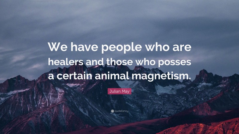 Julian May Quote: “We have people who are healers and those who posses a certain animal magnetism.”