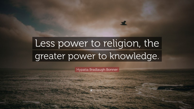 Hypatia Bradlaugh Bonner Quote: “Less power to religion, the greater power to knowledge.”