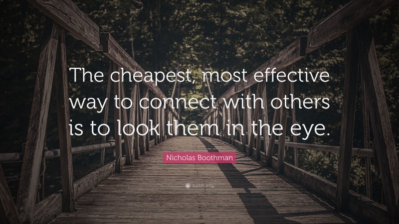 Nicholas Boothman Quote: “The cheapest, most effective way to connect with others is to look them in the eye.”