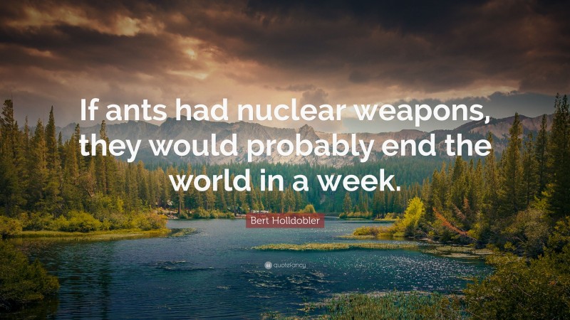 Bert Holldobler Quote: “If ants had nuclear weapons, they would probably end the world in a week.”