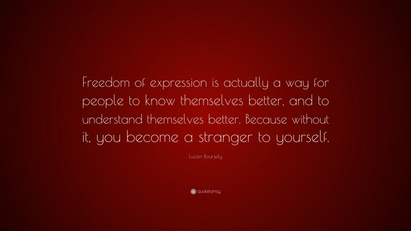 Lucien Bourjeily Quote: “Freedom of expression is actually a way for people to know themselves better, and to understand themselves better. Because without it, you become a stranger to yourself.”