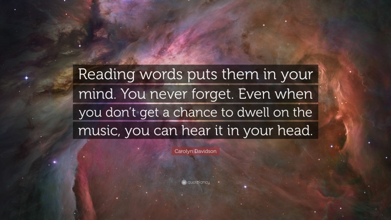 Carolyn Davidson Quote: “Reading words puts them in your mind. You never forget. Even when you don’t get a chance to dwell on the music, you can hear it in your head.”