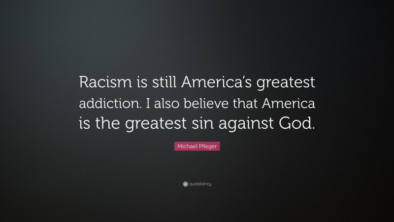 Michael Pfleger Quote: “Racism is still America’s greatest addiction. I also believe that America is the greatest sin against God.”